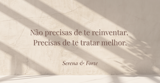 Não precisas de te reinventar. Precisas de te tratar melhor.